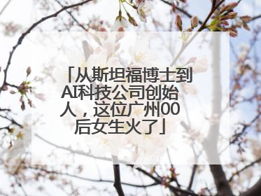 从斯坦福博士到AI科技公司创始人，这位广州00后女生火了