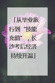 从毕业旅行到“技能充值”，长沙考后经济持续升温
