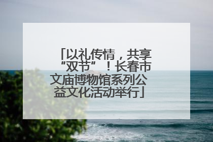 以礼传情，共享“双节”！长春市文庙博物馆系列公益文化活动举行