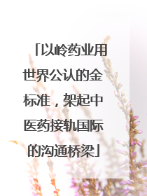 以岭药业用世界公认的金标准，架起中医药接轨国际的沟通桥梁
