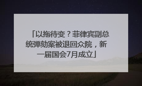 以拖待变？菲律宾副总统弹劾案被退回众院，新一届国会7月成立