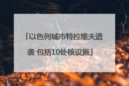 以色列城市特拉维夫遭袭 包括10处核设施