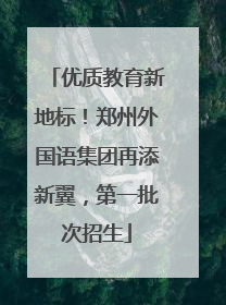 优质教育新地标！郑州外国语集团再添新翼，第一批次招生