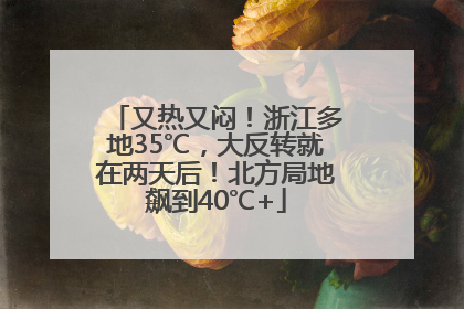 又热又闷！浙江多地35℃，大反转就在两天后！北方局地飙到40℃+
