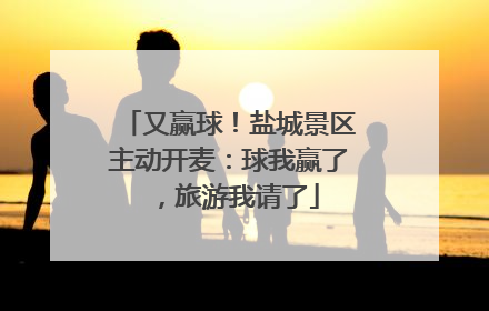 又赢球！盐城景区主动开麦：球我赢了，旅游我请了