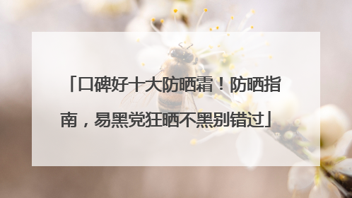 口碑好十大防晒霜！防晒指南，易黑党狂晒不黑别错过
