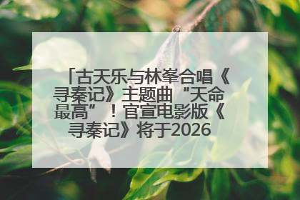 古天乐与林峯合唱《寻秦记》主题曲“天命最高”！官宣电影版《寻秦记》将于2026年元旦上映