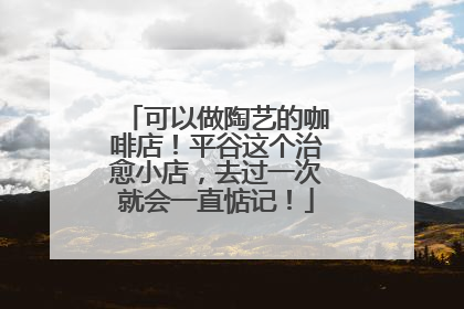 可以做陶艺的咖啡店！平谷这个治愈小店，去过一次就会一直惦记！