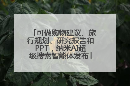 可做购物建议、旅行规划、研究报告和PPT，纳米AI超级搜索智能体发布