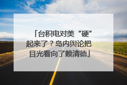 台积电对美“硬”起来了？岛内舆论把目光看向了赖清德