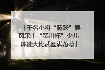 千名小将“腾跃”展风采！“琴川杯”少儿体能大比武圆满落幕