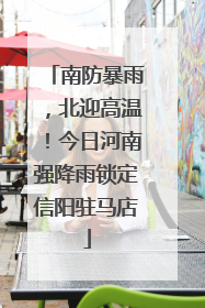南防暴雨，北迎高温！今日河南强降雨锁定信阳驻马店