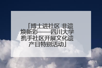 博士进社区 非遗焕新彩——四川大学携手社区开展文化遗产日特别活动