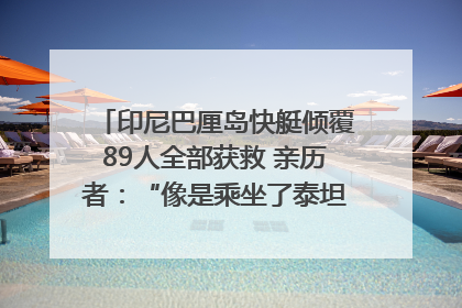 印尼巴厘岛快艇倾覆89人全部获救 亲历者：“像是乘坐了泰坦尼克号”｜封面头条