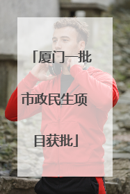 厦门一批市政民生项目获批