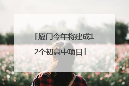 厦门今年将建成12个初高中项目