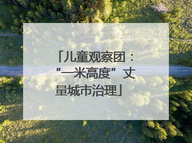儿童观察团：“一米高度”丈量城市治理