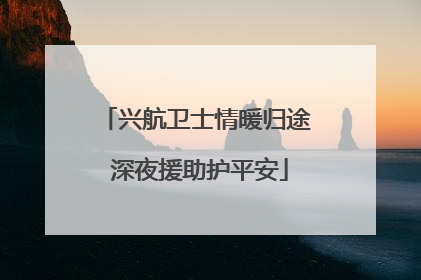 兴航卫士情暖归途 深夜援助护平安