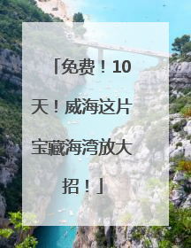 免费！10天！威海这片宝藏海湾放大招！
