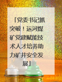 党委书记抓突破！运河煤矿党建赋能技术人才培养助力矿井安全发展