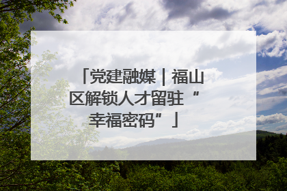 党建融媒｜福山区解锁人才留驻“幸福密码”