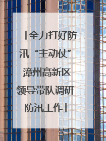 全力打好防汛“主动仗” 漳州高新区领导带队调研防汛工作