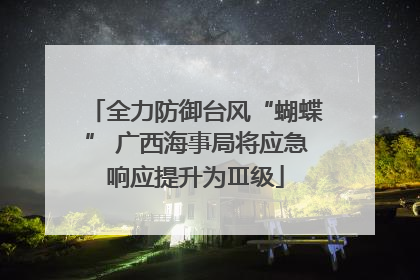 全力防御台风“蝴蝶” 广西海事局将应急响应提升为Ⅲ级