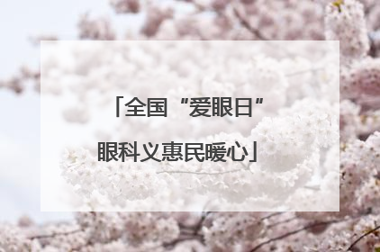 全国“爱眼日”眼科义惠民暖心