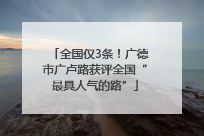 全国仅3条！广德市广卢路获评全国“最具人气的路”