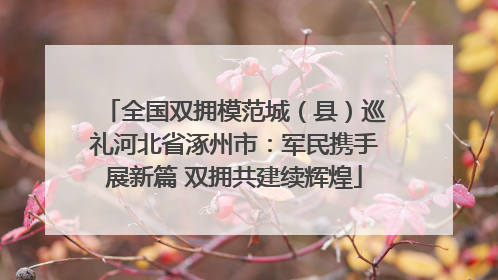 全国双拥模范城（县）巡礼河北省涿州市：军民携手展新篇 双拥共建续辉煌