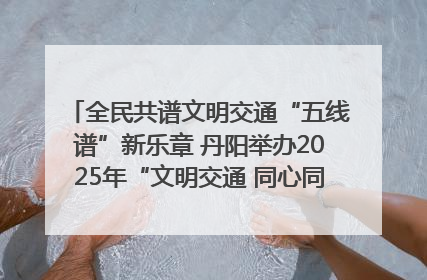 全民共谱文明交通“五线谱”新乐章 丹阳举办2025年“文明交通 同心同行”主题宣传活动