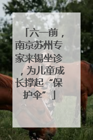 六一前，南京苏州专家来锡坐诊，为儿童成长撑起“保护伞”