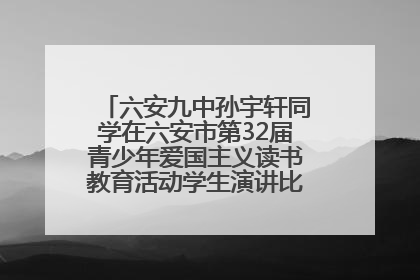 六安九中孙宇轩同学在六安市第32届青少年爱国主义读书教育活动学生演讲比赛中荣获一等奖