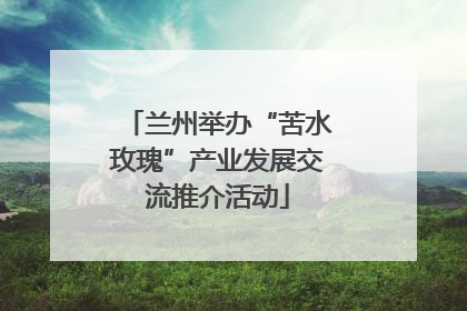 兰州举办“苦水玫瑰”产业发展交流推介活动