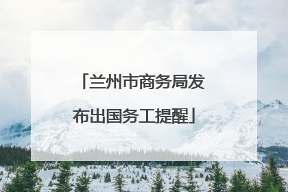 兰州市商务局发布出国务工提醒
