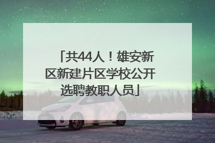 共44人！雄安新区新建片区学校公开选聘教职人员