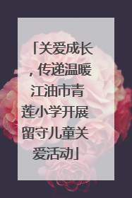 关爱成长，传递温暖 江油市青莲小学开展留守儿童关爱活动