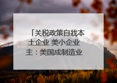 关税政策自戕本土企业 美小企业主：美国成制造业竞争力低地