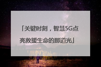 关键时刻，智慧5G点亮救援生命的那道光