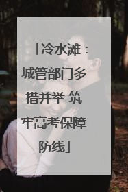冷水滩：城管部门多措并举 筑牢高考保障防线