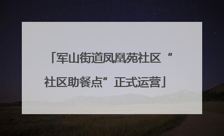 军山街道凤凰苑社区“社区助餐点”正式运营