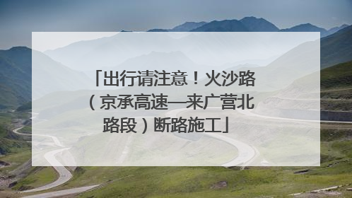 出行请注意！火沙路（京承高速—来广营北路段）断路施工