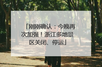 刚刚确认：今晚再次加强！浙江多地景区关闭、停运