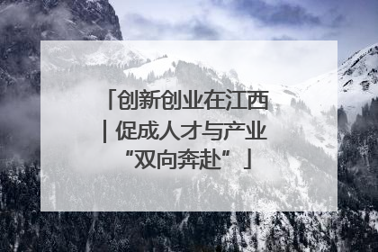 创新创业在江西｜促成人才与产业“双向奔赴”