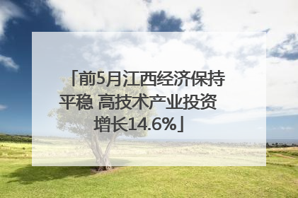 前5月江西经济保持平稳 高技术产业投资增长14.6%