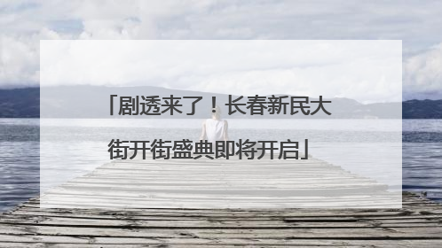 剧透来了！长春新民大街开街盛典即将开启