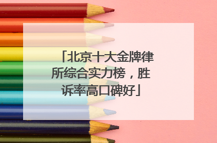 北京十大金牌律所综合实力榜，胜诉率高口碑好
