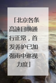 北京各条高速目前通行正常，首发养护已加强雨中巡视力度