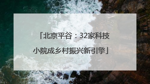 北京平谷：32家科技小院成乡村振兴新引擎