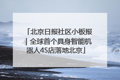 北京日报社区小板报｜全球首个具身智能机器人4S店落地北京